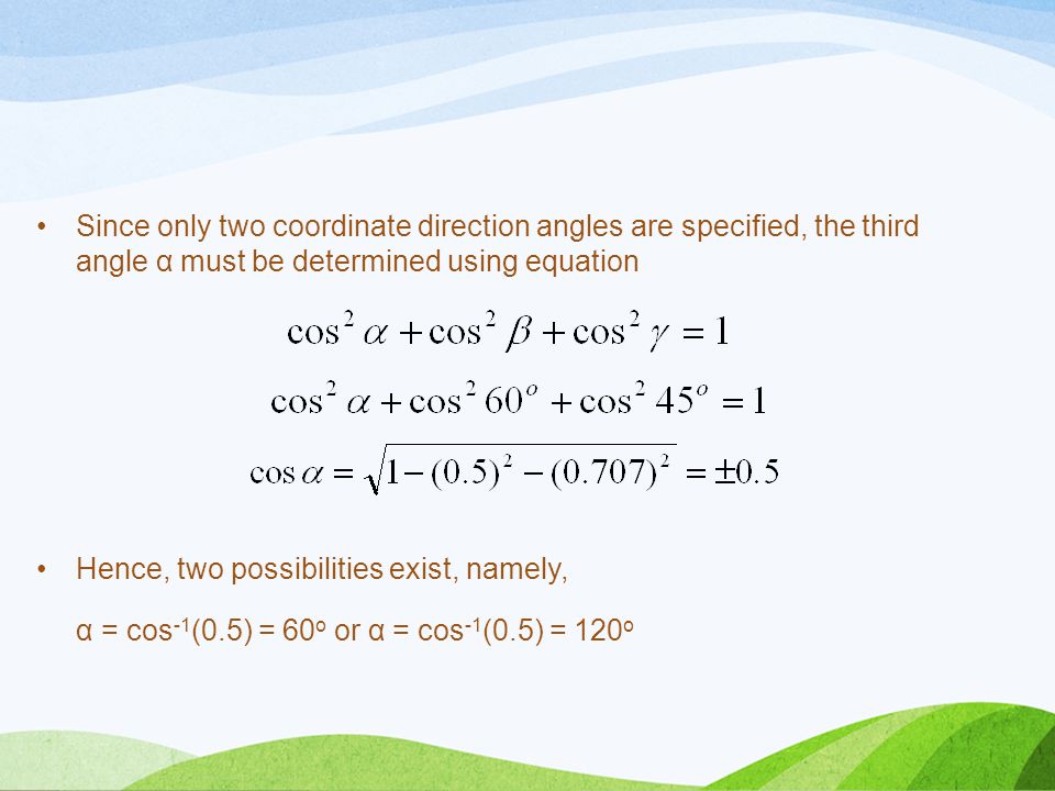 Since only two coordinate direction angles are specified, the third angle α must be determined using equation
