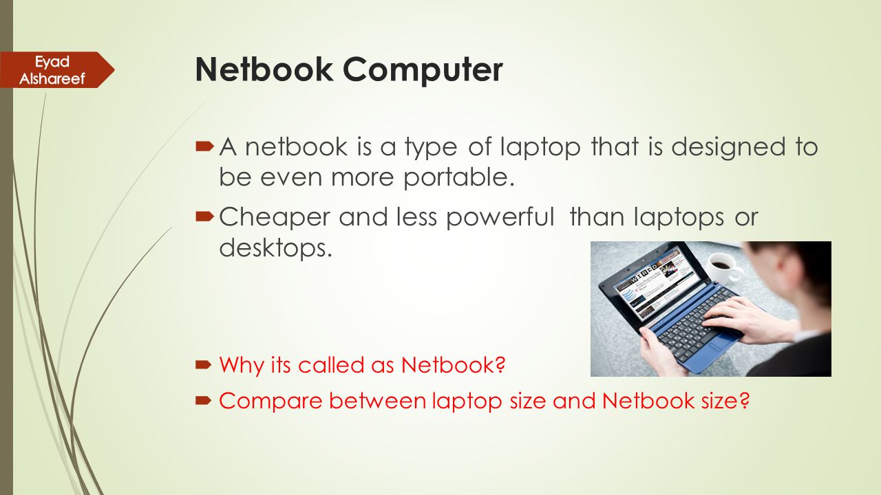 Netbook Computer Eyad Alshareef. A netbook is a type of laptop that is designed to be even more portable.
