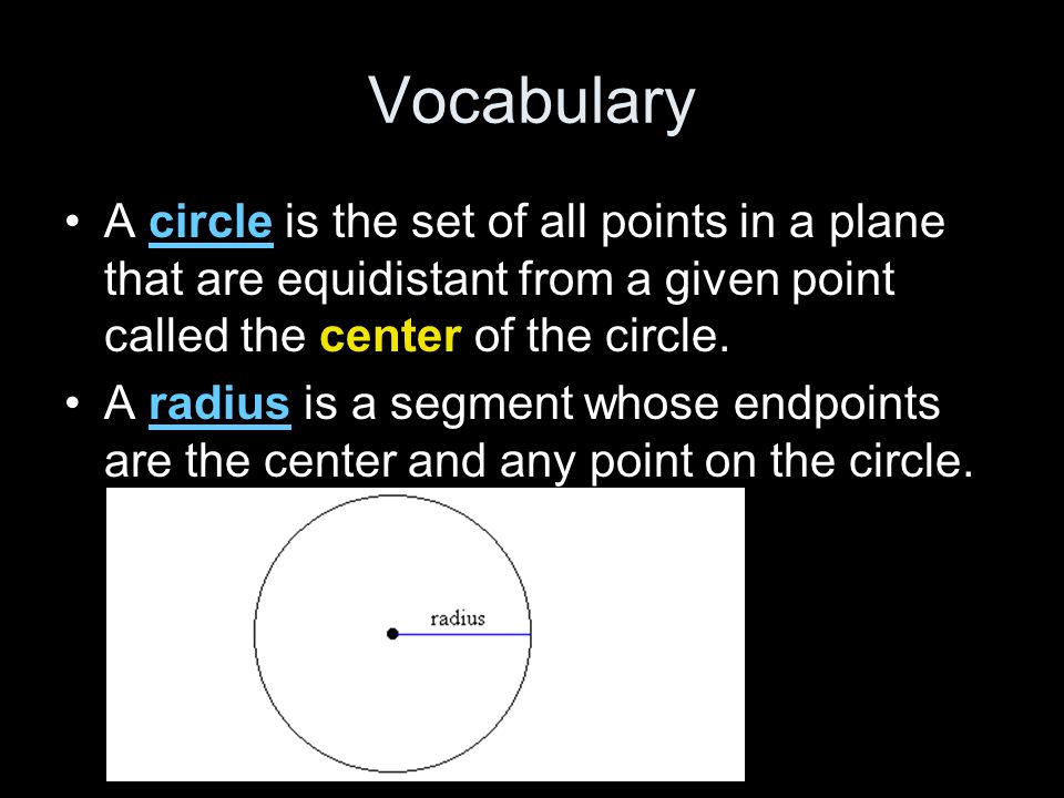 Vocabulary A circle is the set of all points in a plane that are equidistant from a given point called the center of the circle.
