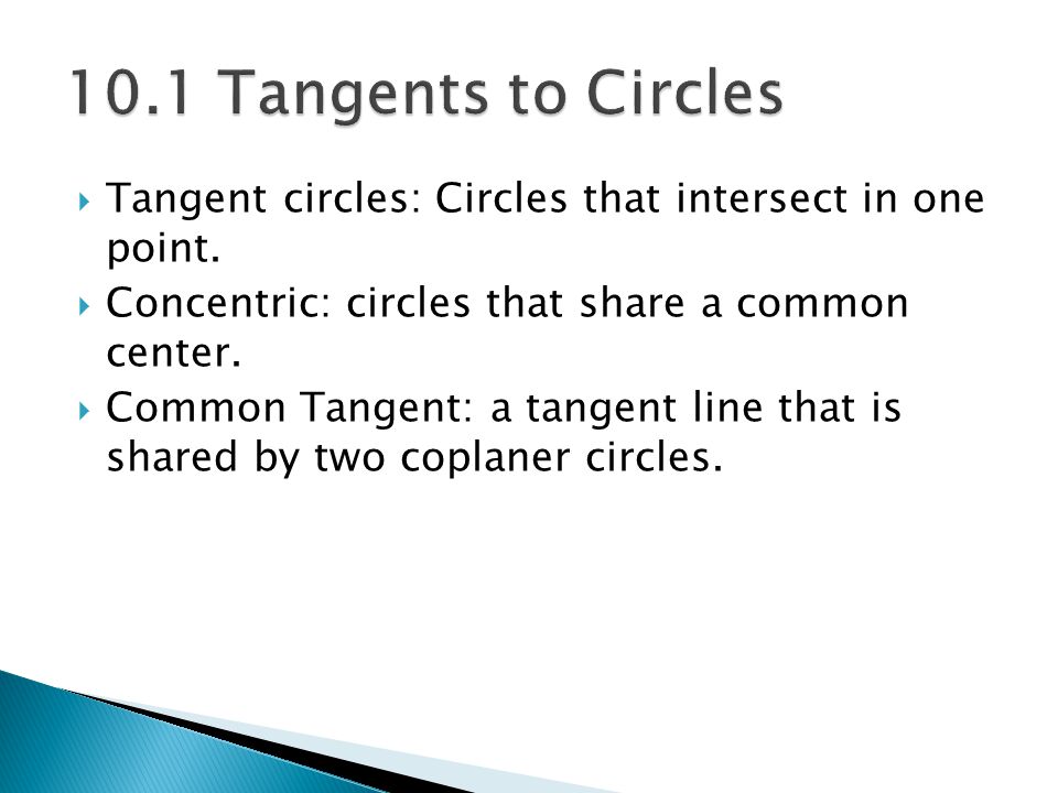 10.1 Tangents to Circles Tangent circles: Circles that intersect in one point. Concentric: circles that share a common center.