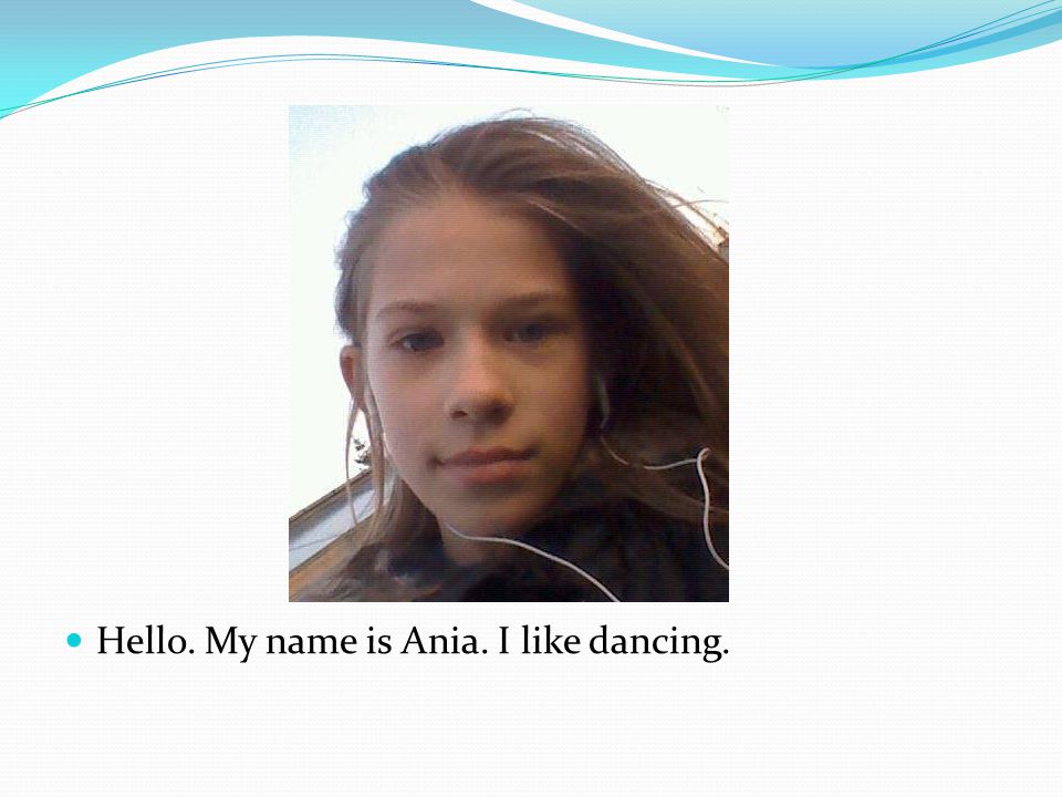 Hello. My name is Ania. I like dancing.