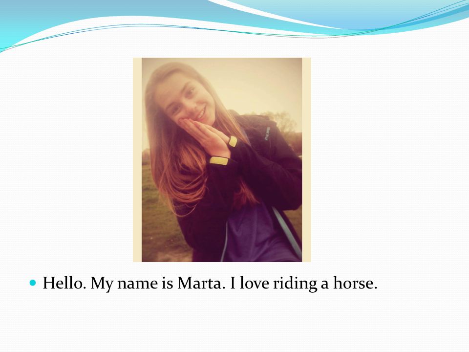 Hello. My name is Marta. I love riding a horse.