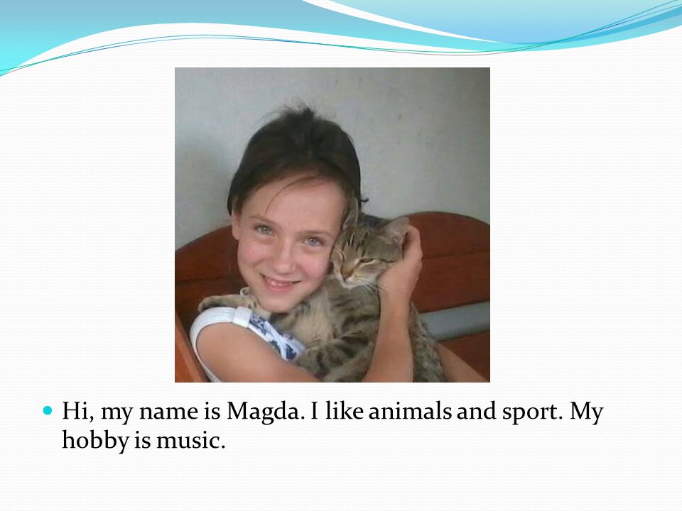 Hi, my name is Magda. I like animals and sport. My hobby is music.