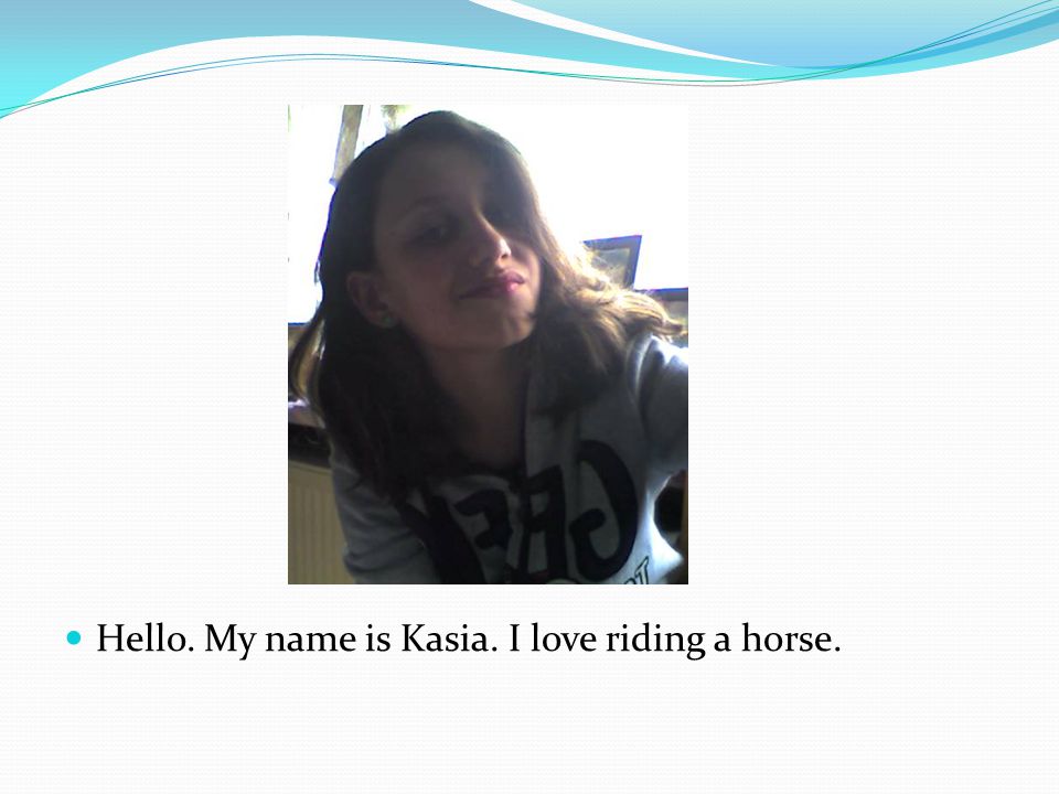 Hello. My name is Kasia. I love riding a horse.