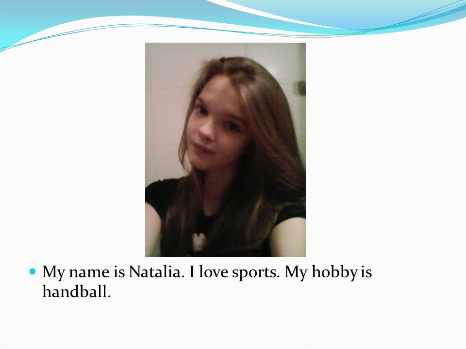 My name is Natalia. I love sports. My hobby is handball.