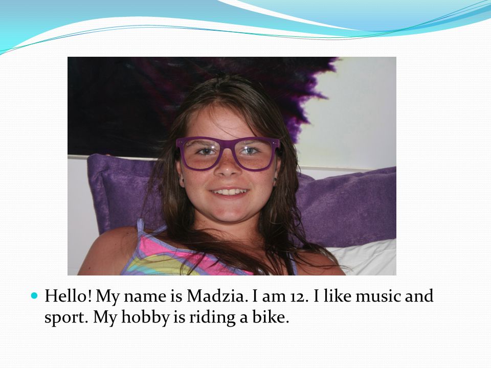 Hello. My name is Madzia. I am 12. I like music and sport