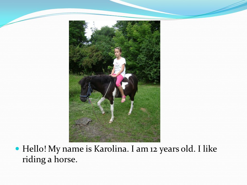 Hello! My name is Karolina. I am 12 years old. I like riding a horse.