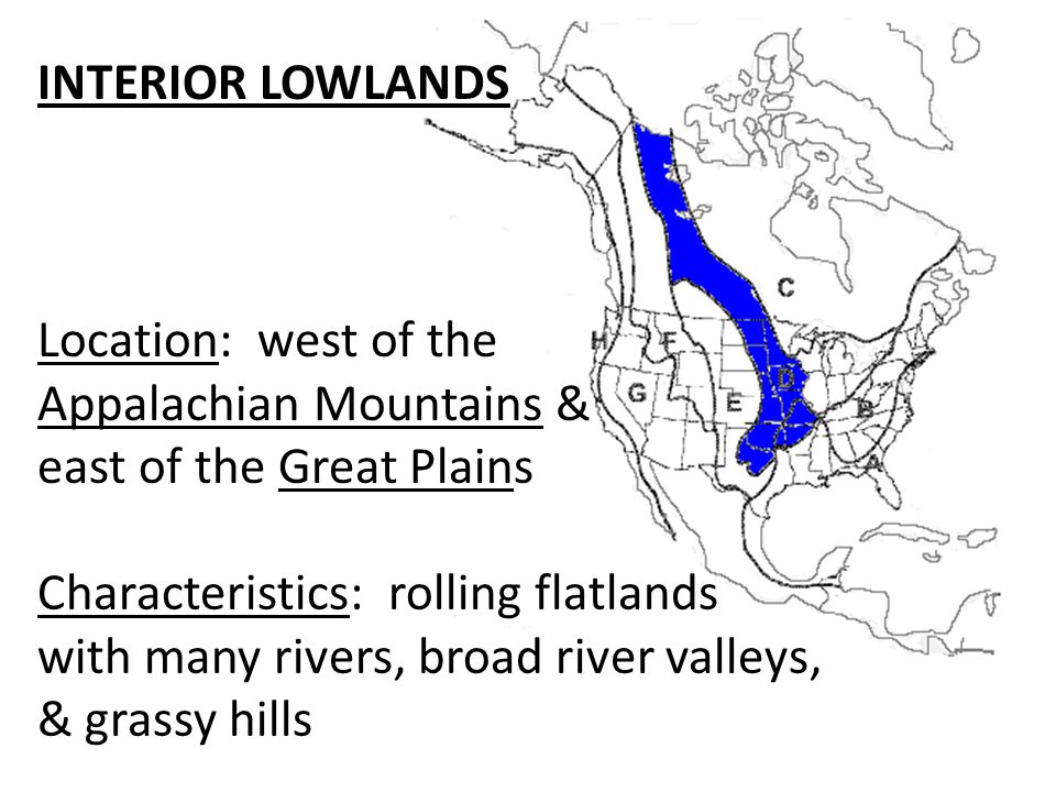 INTERIOR LOWLANDS Location: west of the. Appalachian Mountains & east of the Great Plains. Characteristics: rolling flatlands.