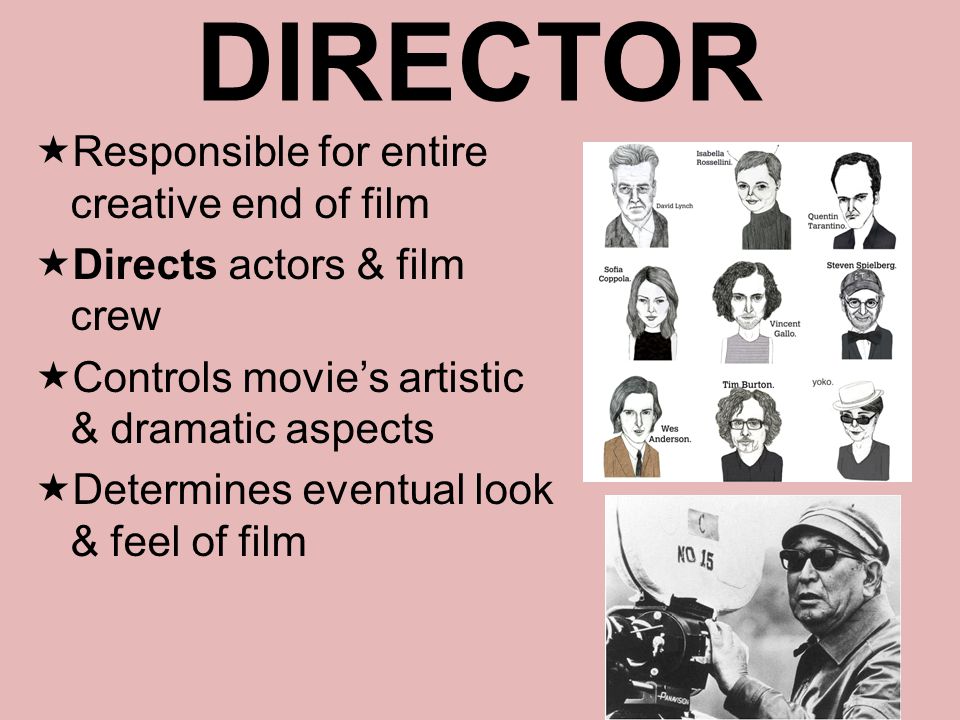 DIRECTOR Responsible for entire creative end of film