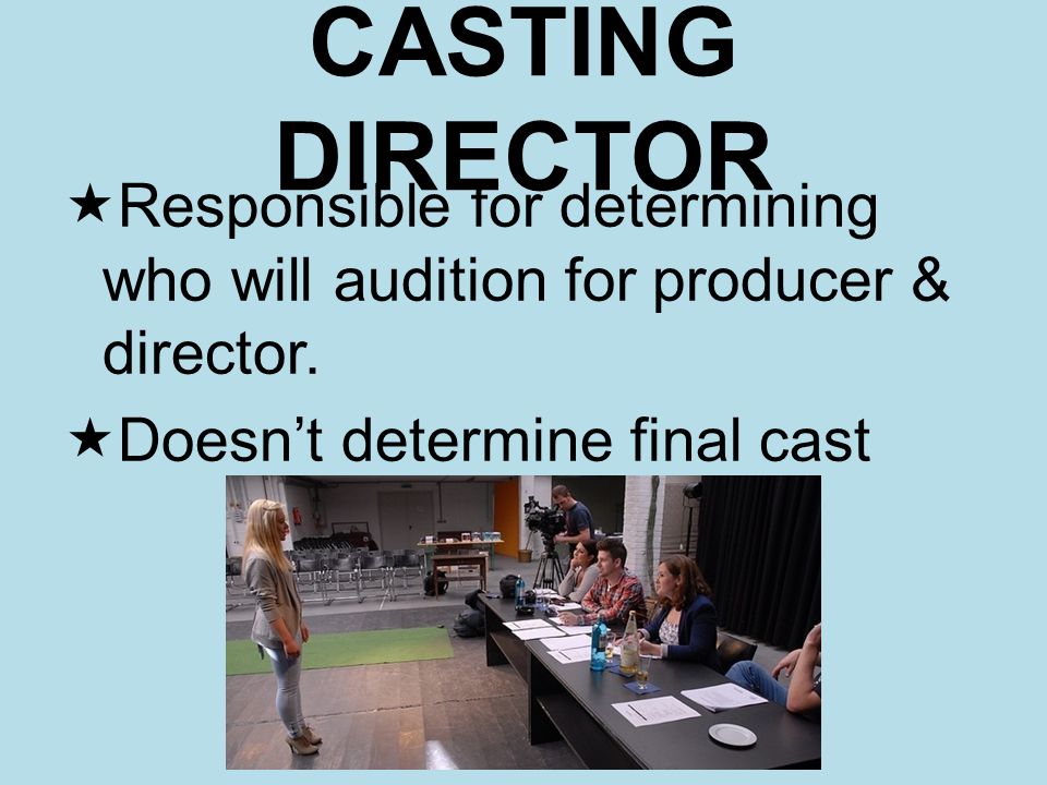 CASTING DIRECTOR Responsible for determining who will audition for producer & director.