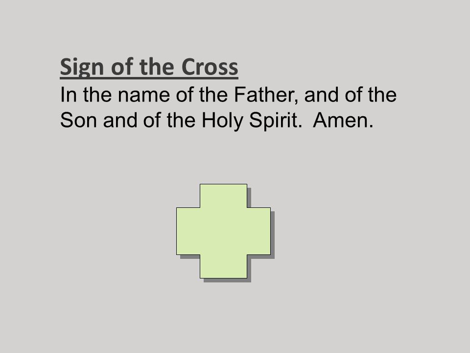 Sign of the Cross In the name of the Father, and of the Son and of the Holy Spirit. Amen.
