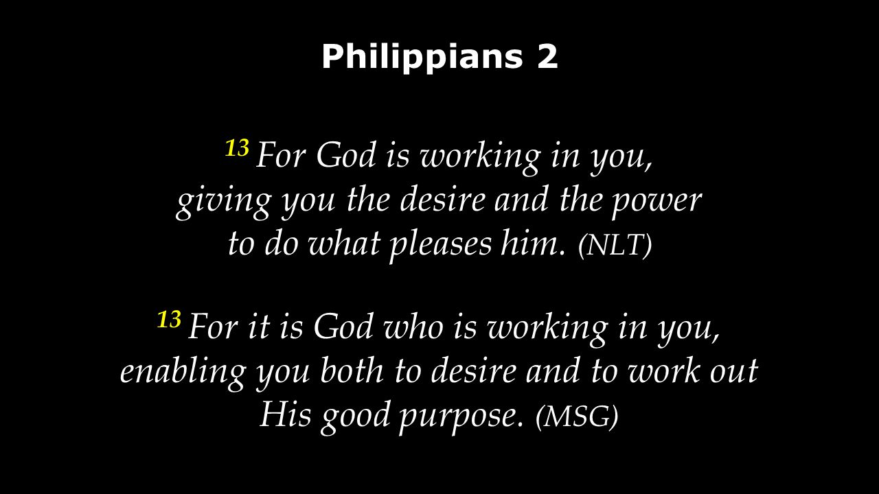 13 For God is working in you, giving you the desire and the power