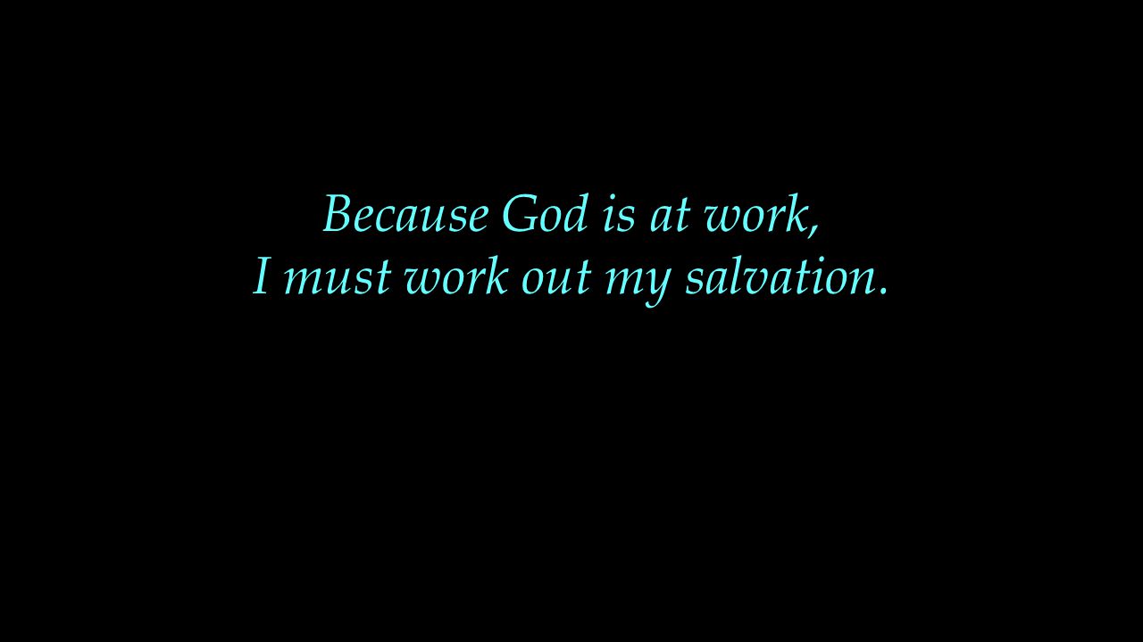 Because God is at work, I must work out my salvation.