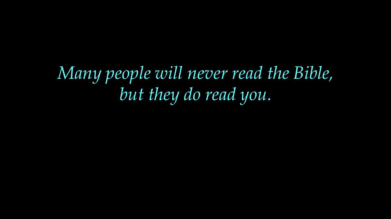 Many people will never read the Bible, but they do read you.