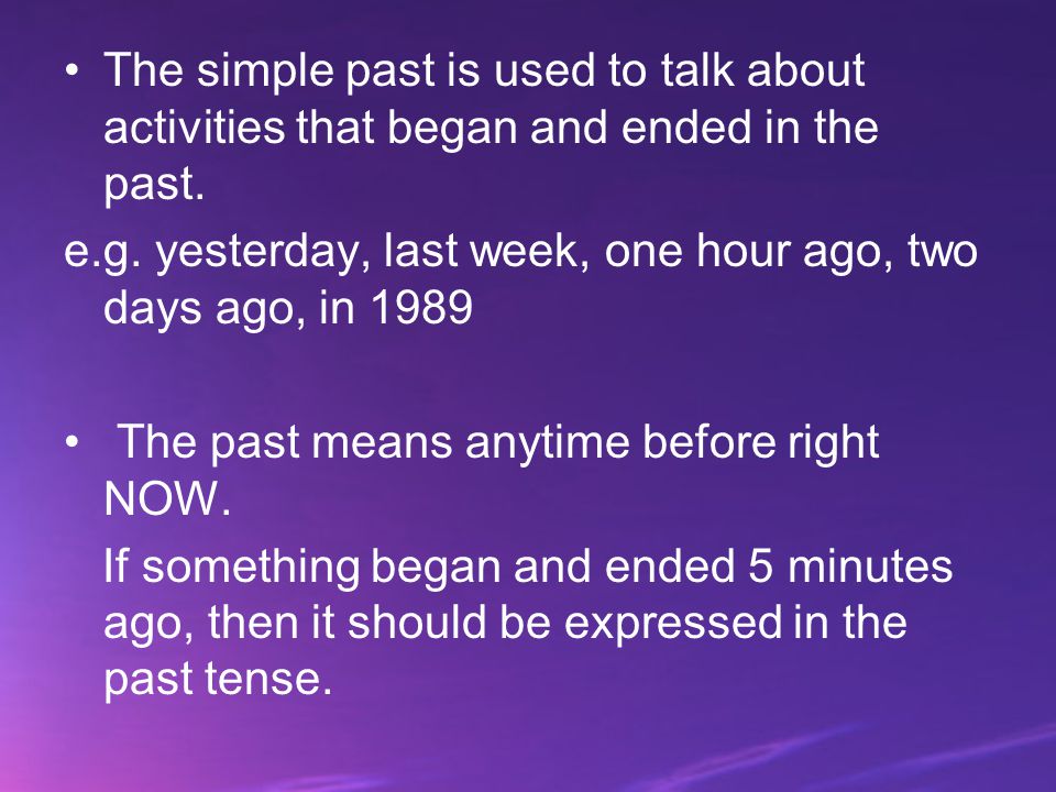 The simple past is used to talk about activities that began and ended in the past.