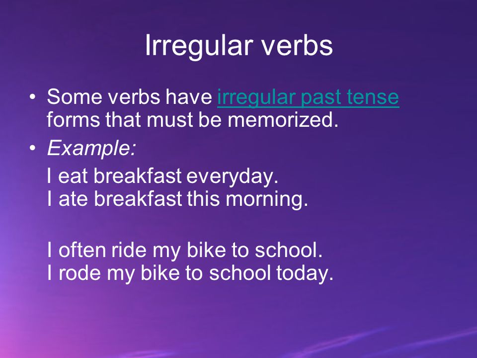 Irregular verbs Some verbs have irregular past tense forms that must be memorized. Example: I eat breakfast everyday. I ate breakfast this morning.
