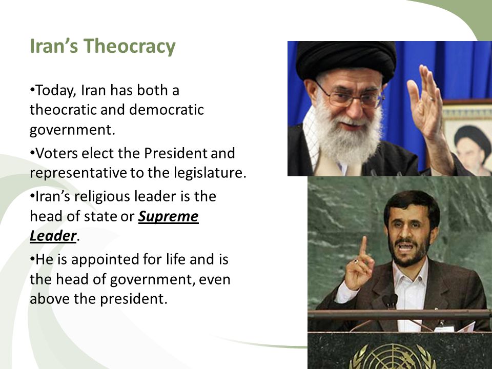 Iran’s Theocracy Today, Iran has both a theocratic and democratic government. Voters elect the President and representative to the legislature.
