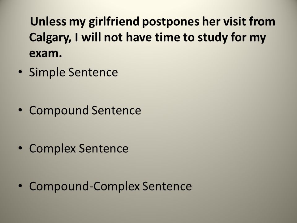 Unless my girlfriend postpones her visit from Calgary, I will not have time to study for my exam.