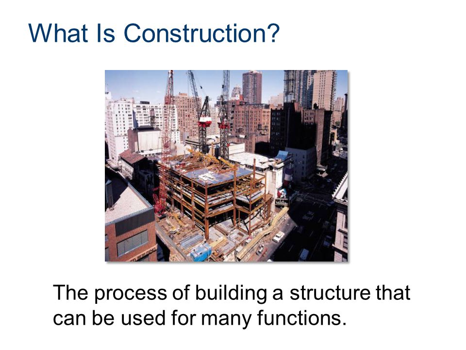 What Is Construction The process of building a structure that can be used for many functions.