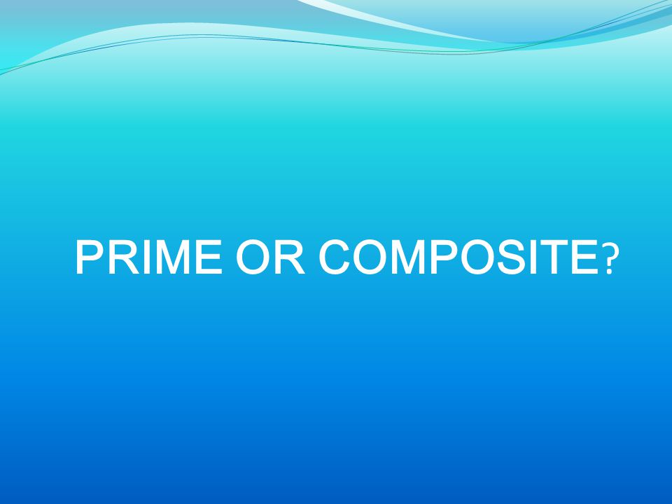 PRIME OR COMPOSITE