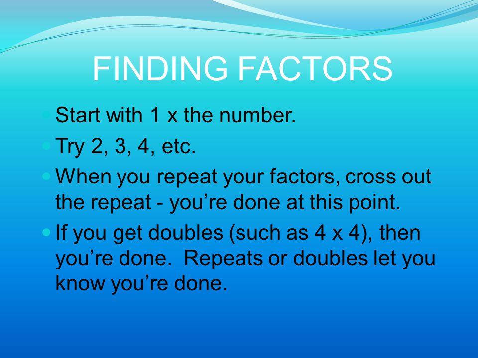 FINDING FACTORS Start with 1 x the number. Try 2, 3, 4, etc.