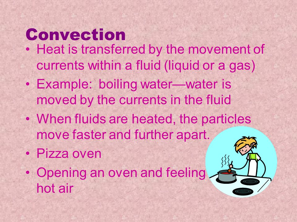 Convection Heat is transferred by the movement of currents within a fluid (liquid or a gas)