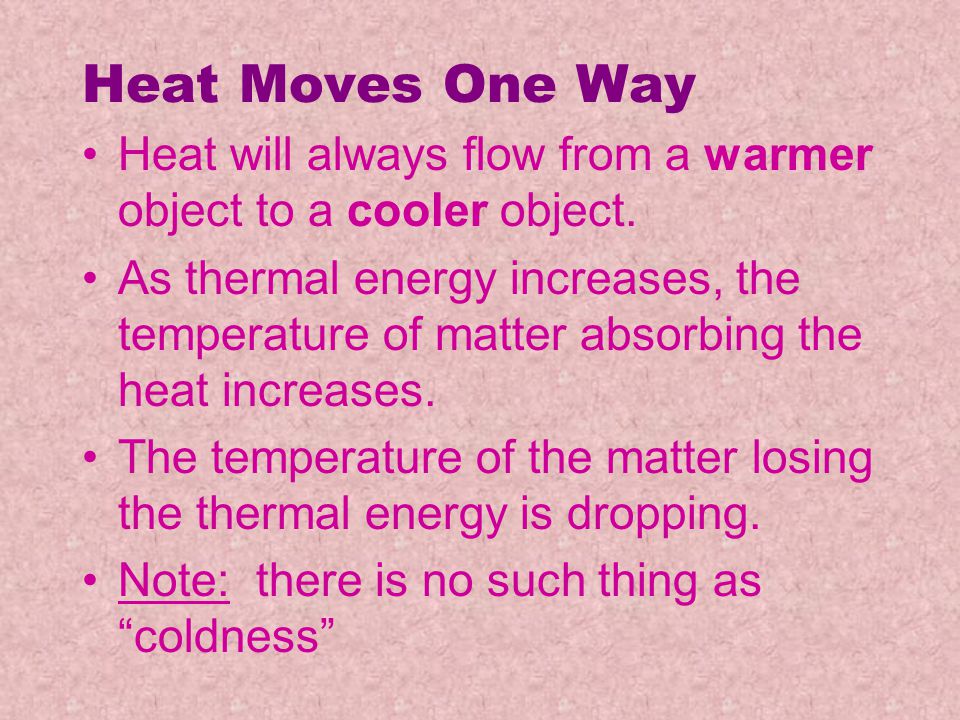 Heat Moves One Way Heat will always flow from a warmer object to a cooler object.