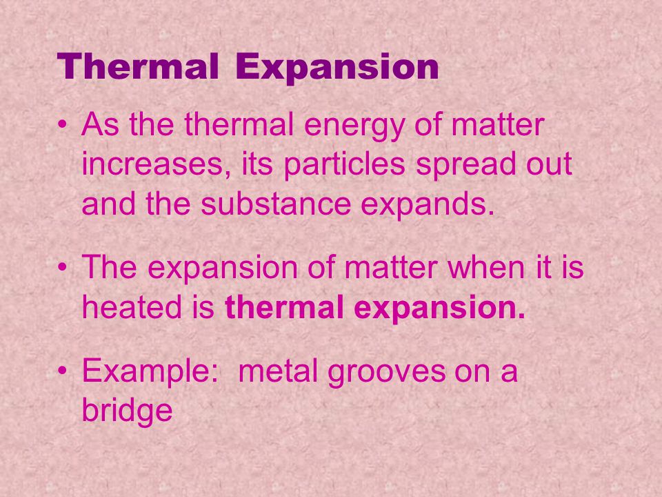 Thermal Expansion As the thermal energy of matter increases, its particles spread out and the substance expands.