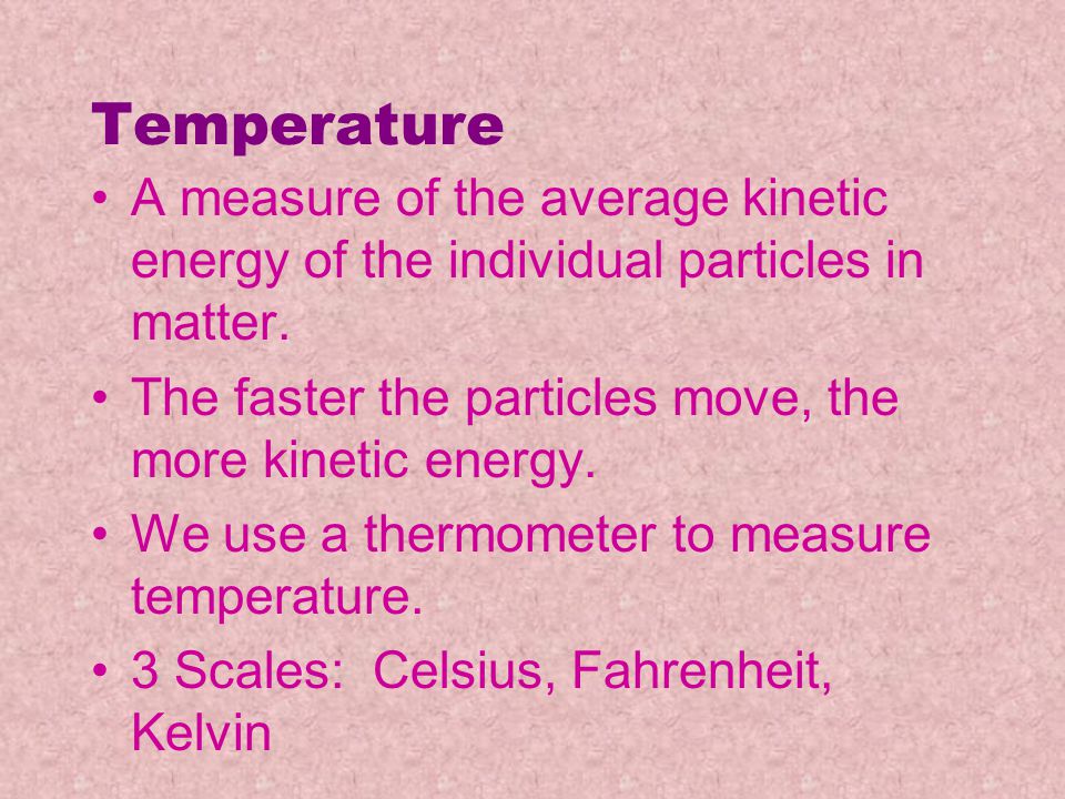 Temperature A measure of the average kinetic energy of the individual particles in matter. The faster the particles move, the more kinetic energy.