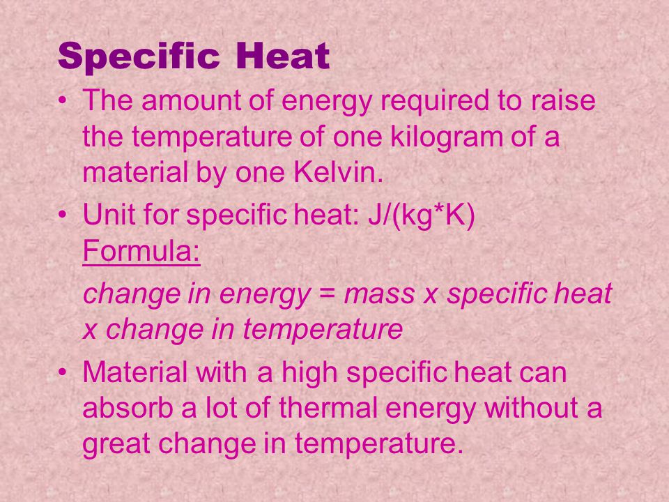 Specific Heat The amount of energy required to raise the temperature of one kilogram of a material by one Kelvin.