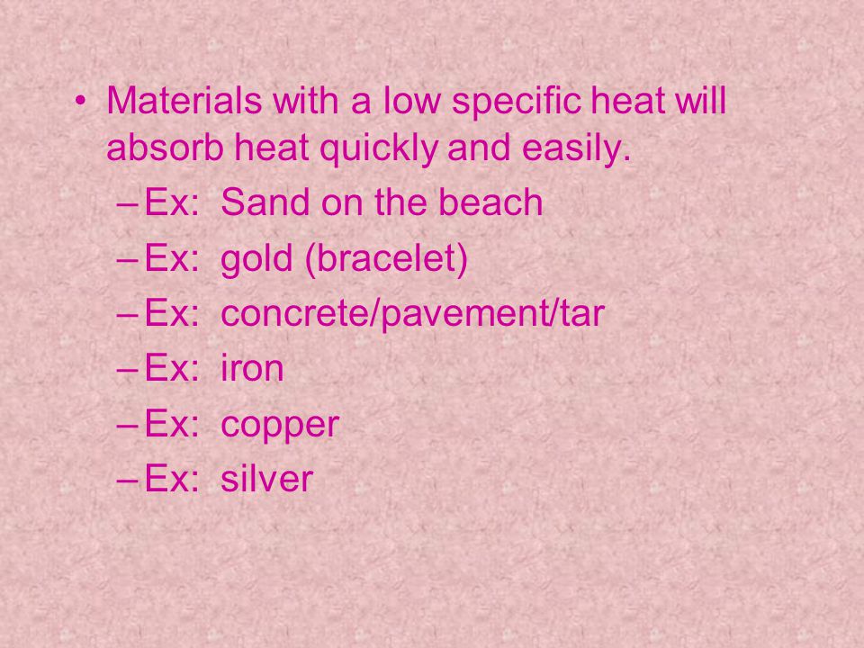 Materials with a low specific heat will absorb heat quickly and easily.