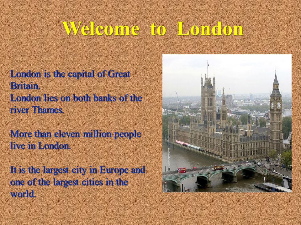 Welcome to London London is the capital of Great Britain.
