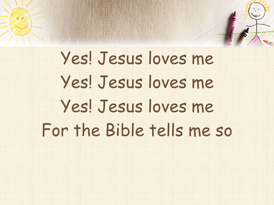 Yes! Jesus loves me For the Bible tells me so