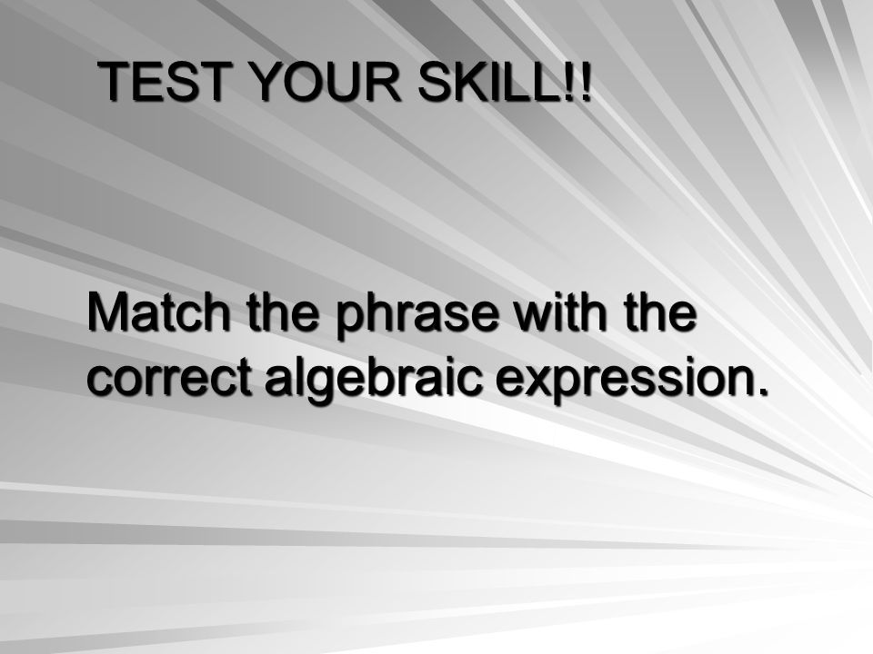 TEST YOUR SKILL!! Match the phrase with the correct algebraic expression.