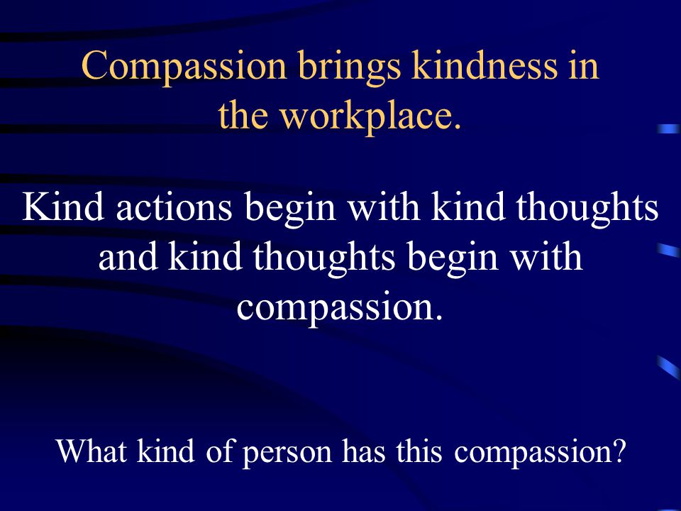 Compassion brings kindness in the workplace.