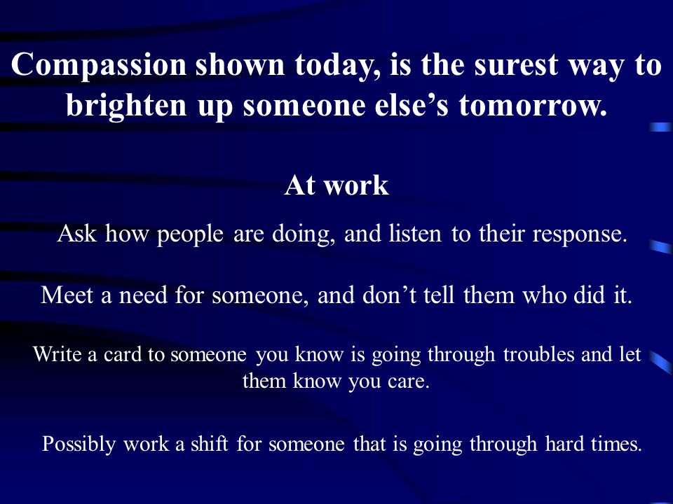 Compassion shown today, is the surest way to brighten up someone else’s tomorrow.