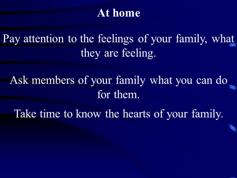 Pay attention to the feelings of your family, what they are feeling.