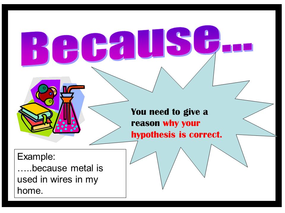 Because... You need to give a reason why your hypothesis is correct.