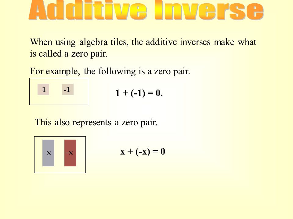 Additive Inverse When using algebra tiles, the additive inverses make what is called a zero pair. For example, the following is a zero pair.
