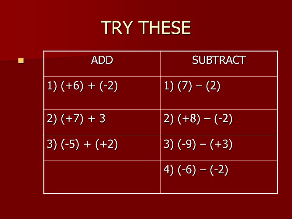 TRY THESE ADD SUBTRACT 1) (+6) + (-2) 1) (7) – (2) 2) (+7) + 3