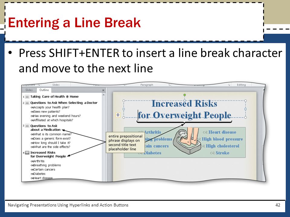 Entering a Line Break Press SHIFT+ENTER to insert a line break character and move to the next line.