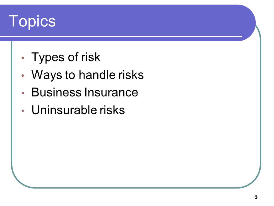 Topics Types of risk Ways to handle risks Business Insurance