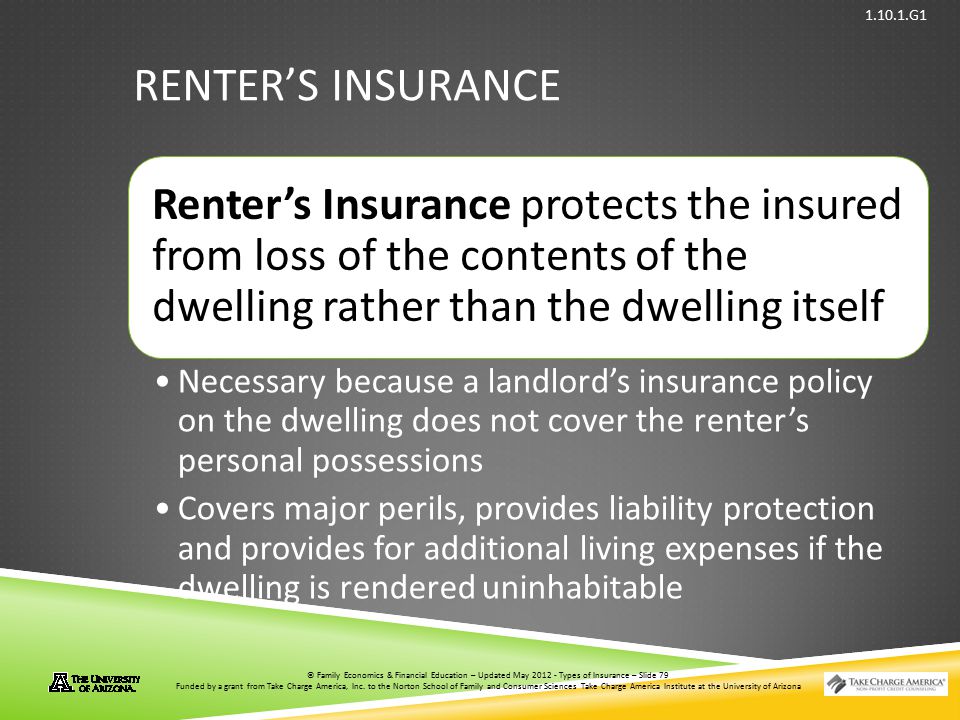 Renter’s Insurance Renter’s Insurance protects the insured from loss of the contents of the dwelling rather than the dwelling itself.