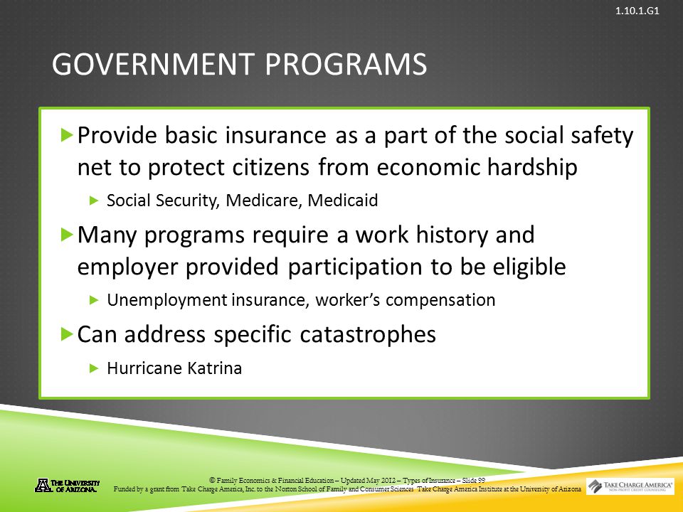 Government Programs Provide basic insurance as a part of the social safety net to protect citizens from economic hardship.