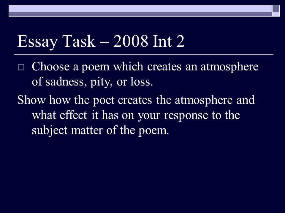 Essay Task – 2008 Int 2 Choose a poem which creates an atmosphere of sadness, pity, or loss.