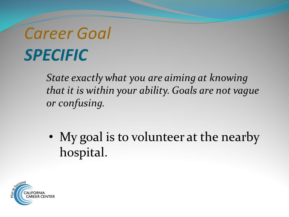 Career Goal SPECIFIC My goal is to volunteer at the nearby hospital.