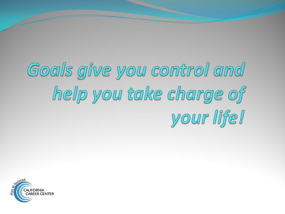 Goals give you control and help you take charge of your life!