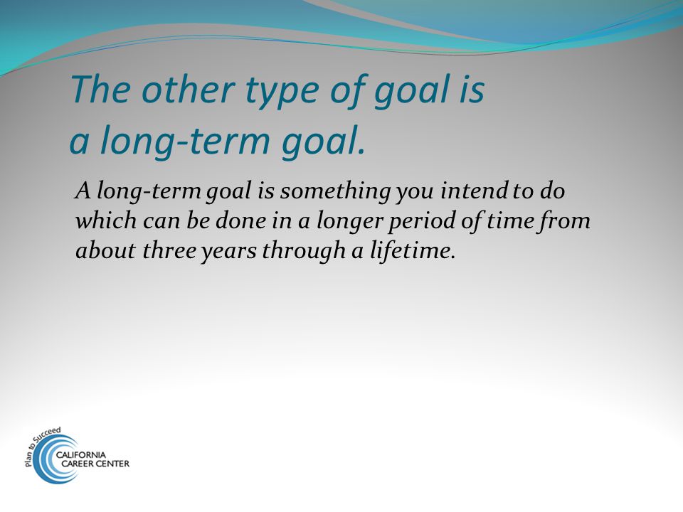 The other type of goal is a long-term goal.