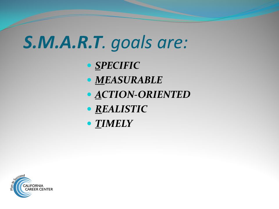 S.M.A.R.T. goals are: SPECIFIC MEASURABLE ACTION-ORIENTED REALISTIC