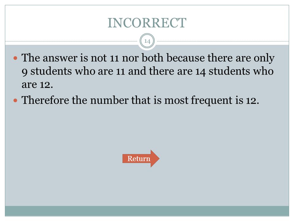 INCORRECT The answer is not 11 nor both because there are only 9 students who are 11 and there are 14 students who are 12.